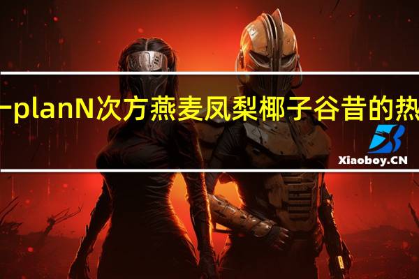 统一 plan N次方 燕麦凤梨椰子谷昔的热量是多少