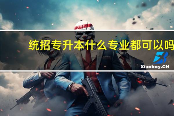 统招专升本什么专业都可以吗