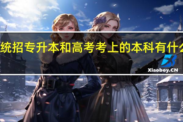 统招专升本和高考考上的本科有什么区别