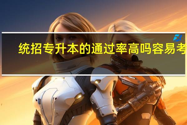 统招专升本的通过率高吗 容易考吗