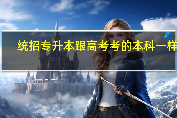 统招专升本跟高考考的本科一样吗