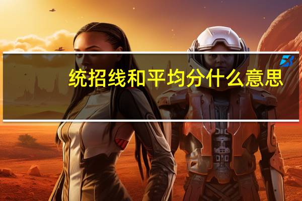统招线和平均分什么意思