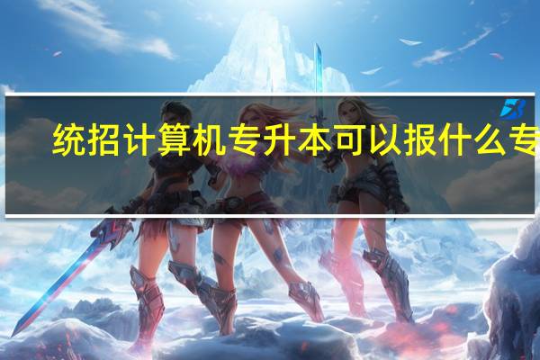 统招计算机专升本可以报什么专业
