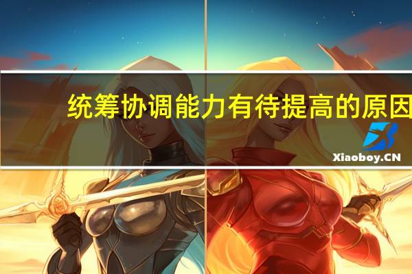 统筹协调能力有待提高的原因（统筹协调能力有待提高）