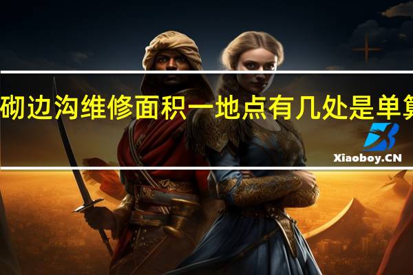 统计浆砌边沟维修面积一地点有几处是单算还是和一起