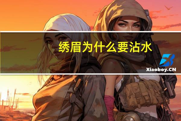 绣眉为什么要沾水，绣眉后多久可以沾水