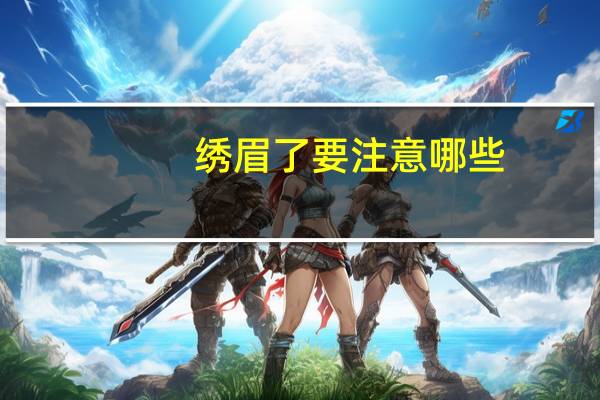 绣眉了要注意哪些(做绣眉后要注意什么)