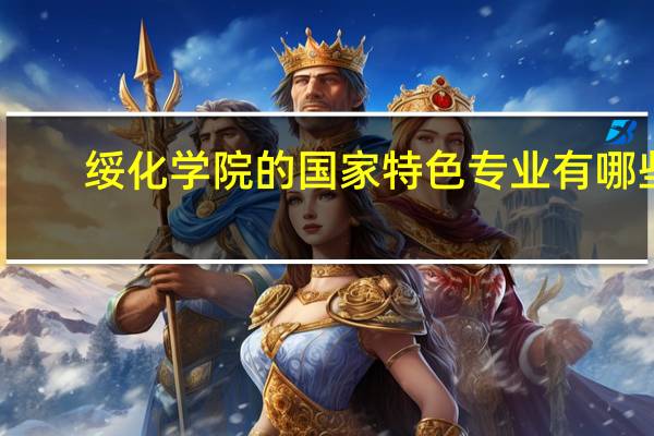 绥化学院的国家特色专业有哪些