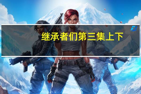 继承者们第三集上下（继承者们第三集插曲）