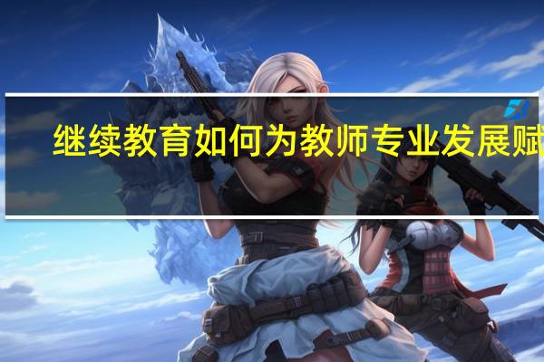 继续教育如何为教师专业发展赋能