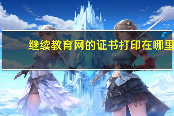 继续教育网的证书打印在哪里