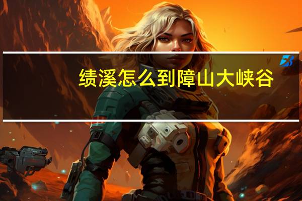 绩溪怎么到障山大峡谷