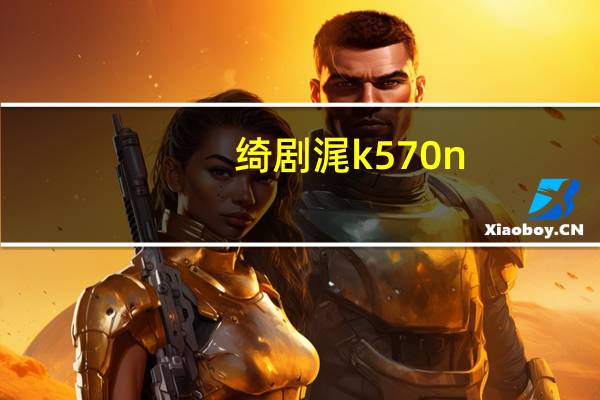 绮剧浘k570n-i3（k570n(精盾k570n)）