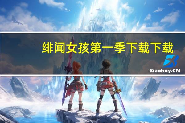 绯闻女孩第一季下载 下载（绯闻女孩第一季迅雷下载）
