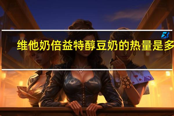 维他 奶倍益特醇豆奶的热量是多少