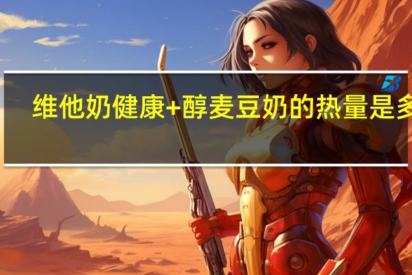 维他 奶健康+醇麦豆奶的热量是多少