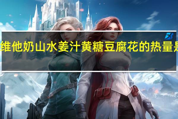 维他 奶山水姜汁黄糖豆腐花的热量是多少