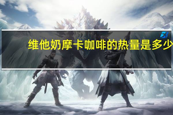 维他 奶摩卡咖啡的热量是多少