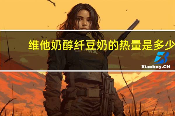 维他 奶醇纤豆奶的热量是多少