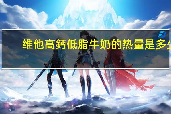 维他 高鈣低脂牛奶的热量是多少