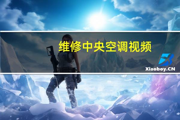 维修中央空调视频（维修中央空调）