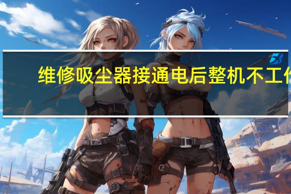 维修吸尘器接通电后整机不工作（维修吸尘器）