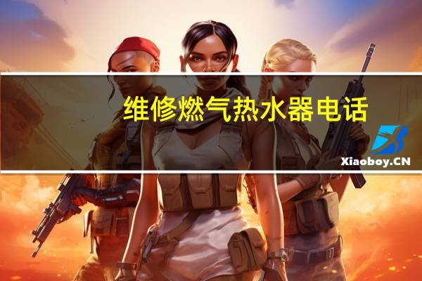 维修燃气热水器电话（维修燃气热水器）