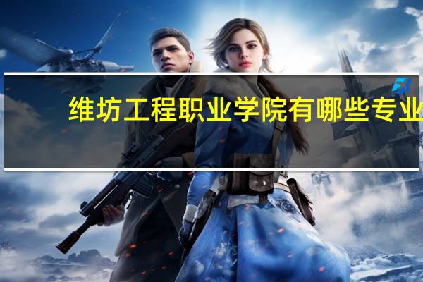 维坊工程职业学院有哪些专业