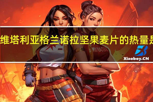 维塔利亚 格兰诺拉坚果麦片的热量是多少