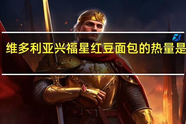 维多利亚 兴福星红豆面包的热量是多少