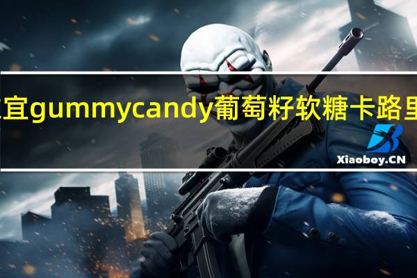 维宜 gummy candy 葡萄籽软糖卡路里是多少