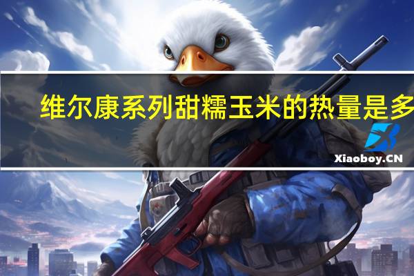 维尔康系列 甜糯玉米的热量是多少