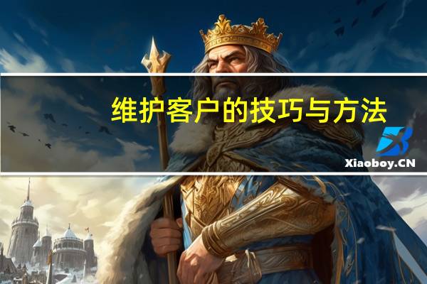维护客户的技巧与方法
