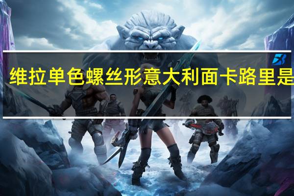 维拉 单色螺丝形意大利面卡路里是多少