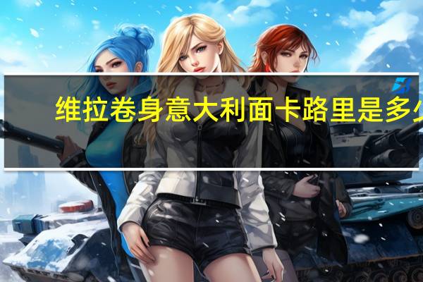 维拉 卷身意大利面卡路里是多少