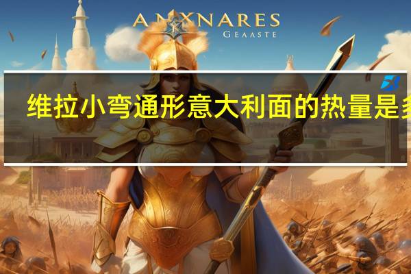 维拉 小弯通形意大利面的热量是多少