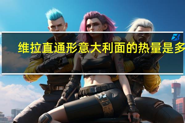 维拉 直通形意大利面的热量是多少