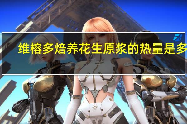 维榕 多焙养花生原浆的热量是多少