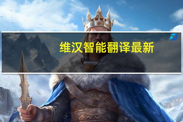 维汉智能翻译最新（维汉智能翻译）