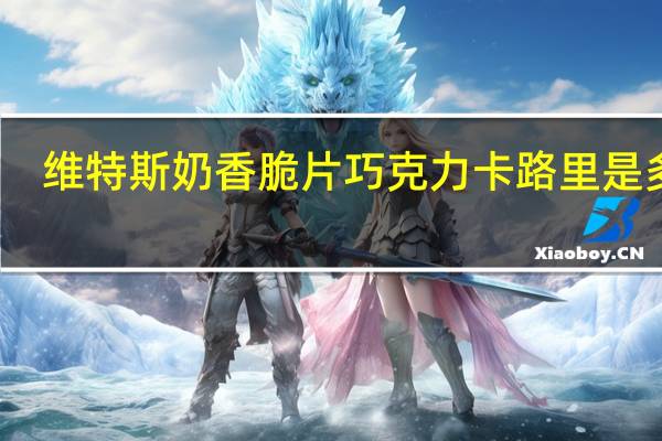 维特斯 奶香脆片巧克力卡路里是多少