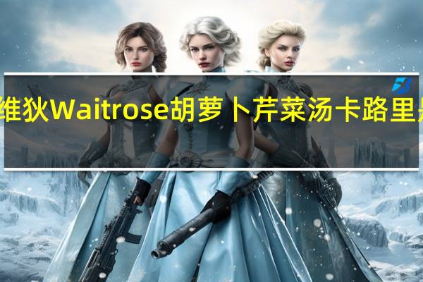 维狄 Waitrose 胡萝卜芹菜汤卡路里是多少