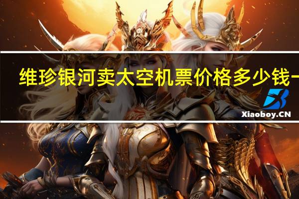 维珍银河卖太空机票价格多少钱一张　
