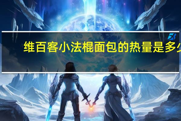 维百客 小法棍面包的热量是多少
