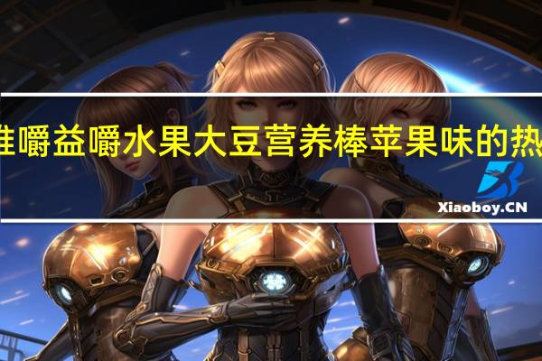 维维嚼益嚼 水果大豆营养棒苹果味的热量是多少