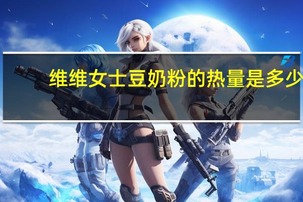 维维 女士豆奶粉的热量是多少
