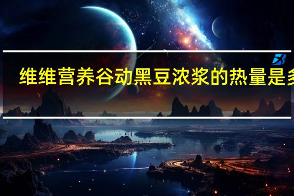 维维 营养谷动黑豆浓浆的热量是多少
