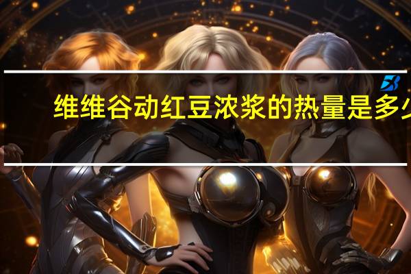 维维 谷动红豆浓浆的热量是多少