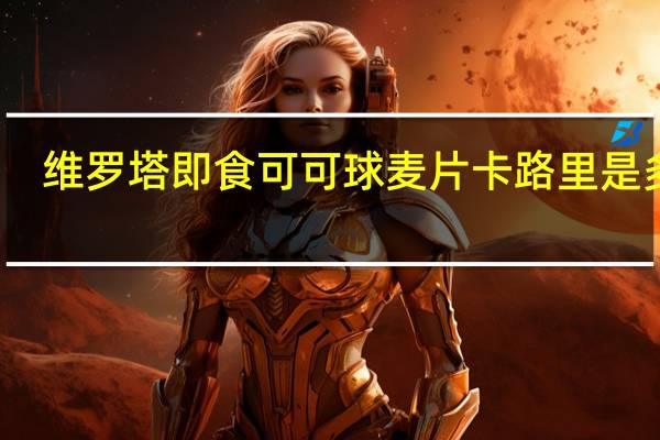 维罗塔 即食可可球麦片卡路里是多少