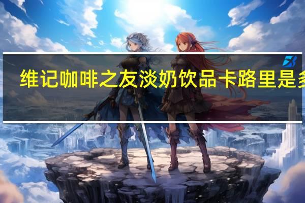 维记 咖啡之友淡奶饮品卡路里是多少