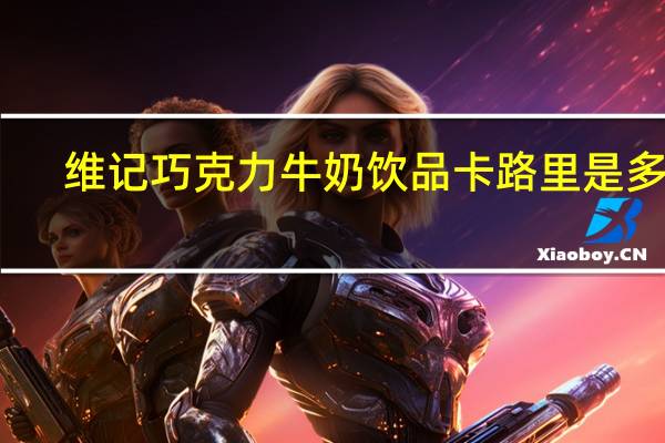 维记巧克力牛奶饮品卡路里是多少